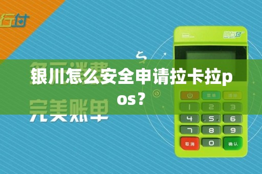 银川怎么安全申请拉卡拉pos？