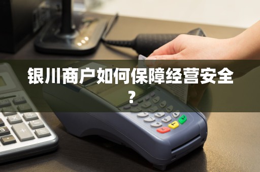 银川商户如何保障经营安全？