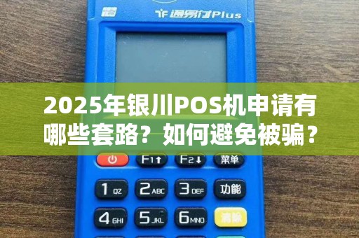 2025年银川POS机申请有哪些套路？如何避免被骗？