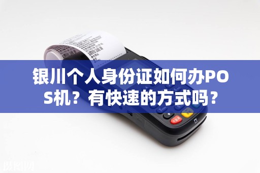 银川个人身份证如何办POS机？有快速的方式吗？