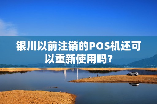 银川以前注销的POS机还可以重新使用吗？