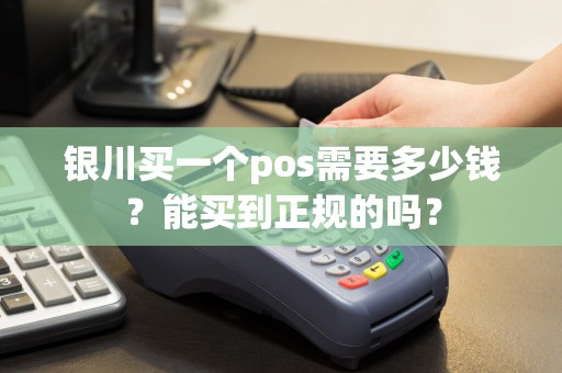 银川买一个pos需要多少钱？能买到正规的吗？