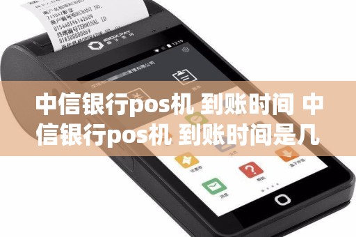 中信银行pos机 到账时间 中信银行pos机 到账时间是几点