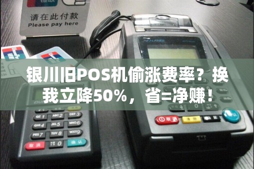 银川旧POS机偷涨费率？换我立降50%，省=净赚！