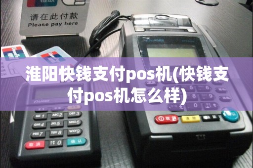 淮阳快钱支付pos机(快钱支付pos机怎么样)