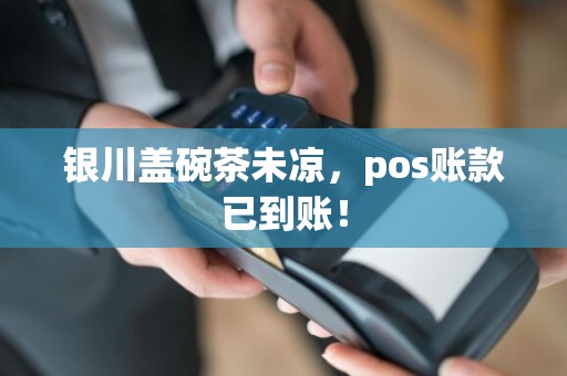 银川盖碗茶未凉，pos账款已到账！