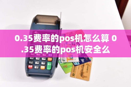 0.35费率的pos机怎么算 0.35费率的pos机安全么