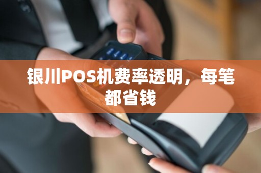 银川POS机费率透明，每笔都省钱