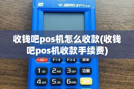 收钱吧pos机怎么收款(收钱吧pos机收款手续费)