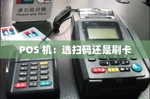 POS 机：选扫码还是刷卡