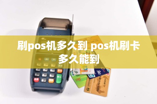 刷pos机多久到 pos机刷卡多久能到  第1张