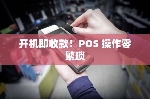 开机即收款！POS 操作零繁琐