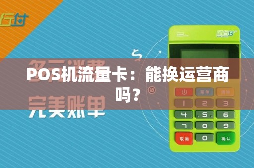 POS机流量卡：能换运营商吗？