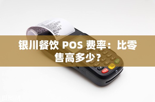 银川餐饮 POS 费率：比零售高多少？