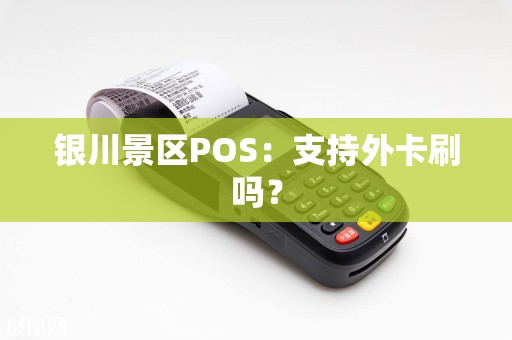 银川景区POS：支持外卡刷吗？