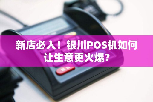 新店必入！银川POS机如何让生意更火爆？