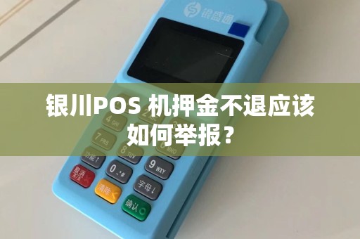 银川POS 机押金不退应该如何举报？