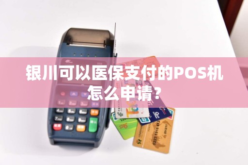 银川可以医保支付的POS机怎么申请？