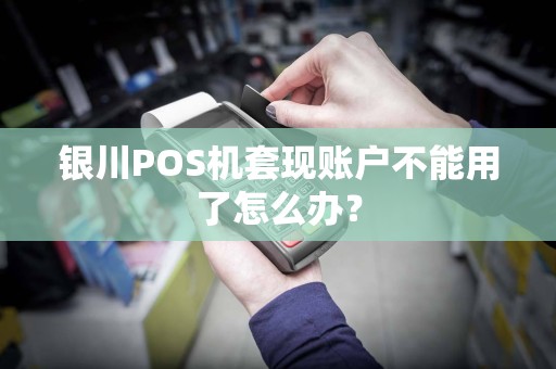 银川POS机套现账户不能用了怎么办？
