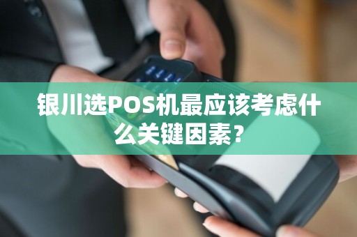 银川选POS机最应该考虑什么关键因素？