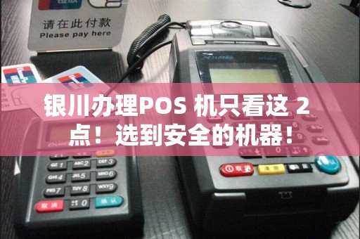 银川办理POS 机只看这 2 点！选到安全的机器！