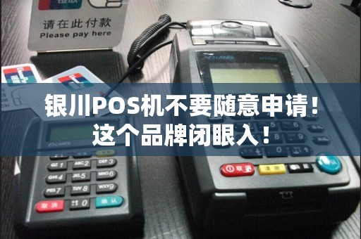 银川POS机不要随意申请！这个品牌闭眼入！