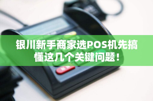 银川新手商家选POS机先搞懂这几个关键问题！