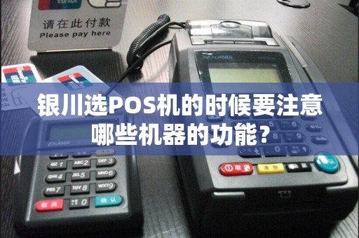 银川选POS机的时候要注意哪些机器的功能？