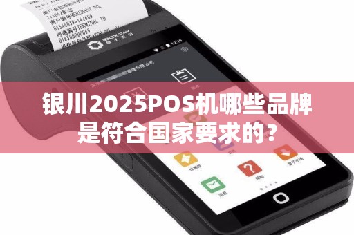 银川2025POS机哪些品牌是符合国家要求的？