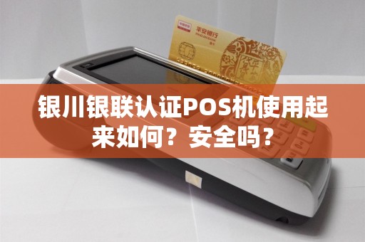 银川银联认证POS机使用起来如何？安全吗？