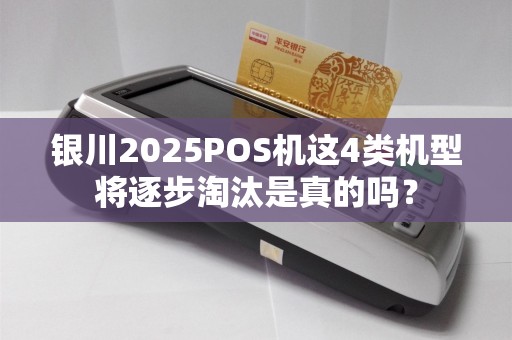 银川2025POS机这4类机型将逐步淘汰是真的吗？