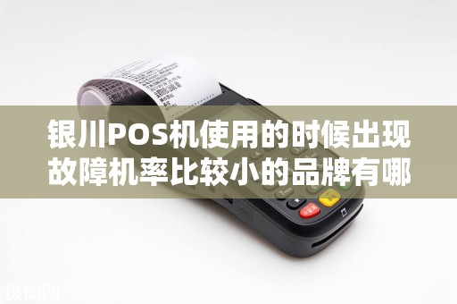 银川POS机使用的时候出现故障机率比较小的品牌有哪些？
