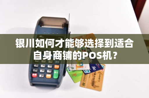 银川如何才能够选择到适合自身商铺的POS机？
