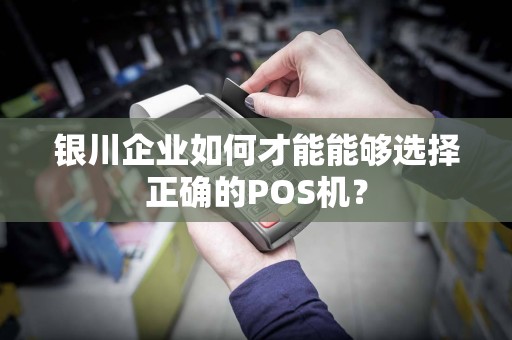 银川企业如何才能能够选择正确的POS机？