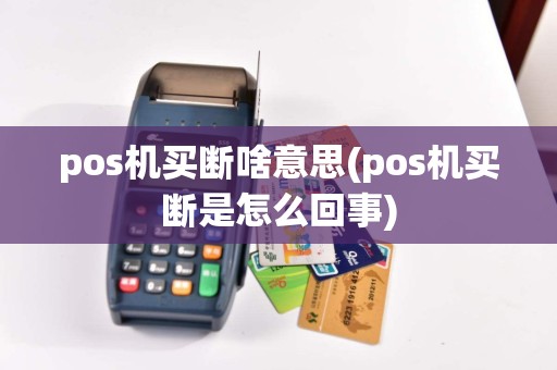 pos机买断啥意思(pos机买断是怎么回事)