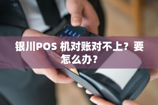 银川POS 机对账对不上？要怎么办？