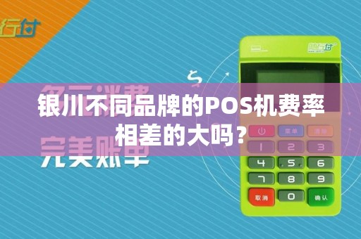 银川不同品牌的POS机费率相差的大吗？