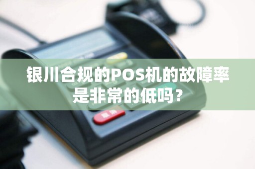 银川合规的POS机的故障率是非常的低吗？ pos机办理 pos机费率 第1张