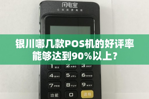 银川哪几款POS机的好评率能够达到90%以上? pos机办理 pos机申请 第1张 银川哪几款POS机的好评率能够达到90%以上? pos机办理 pos机申请 第1张