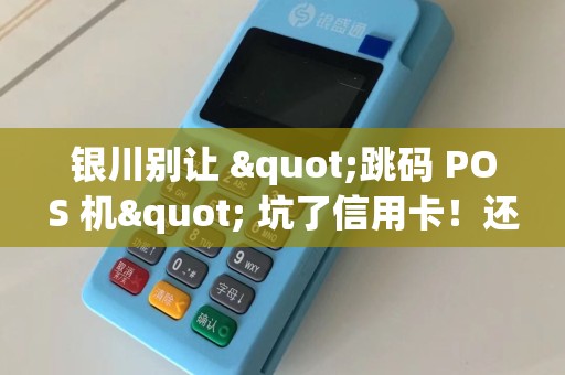 银川别让 "跳码 POS 机" 坑了信用卡！还会降低额度！ pos机办理 pos机使用 第1张