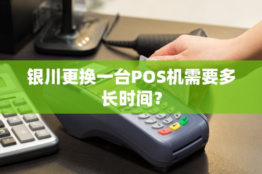 银川更换一台POS机需要多长时间？ pos机办理 pos机申请 第1张