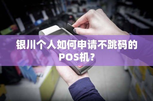 银川个人如何申请不跳码的POS机? pos机办理 pos机申请 第1张 银川个人如何申请不跳码的POS机? pos机办理 pos机申请 第1张