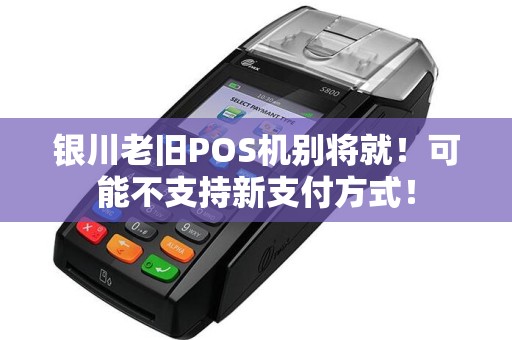 银川老旧POS机别将就!可能不支持新支付方式! pos机办理 pos机申请 第1张 银川老旧POS机别将就!可能不支持新支付方式! pos机办理 pos机申请 第1张