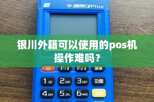 银川外籍可以使用的pos机操作难吗？
