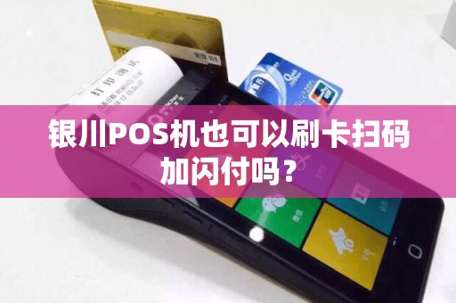 银川POS机也可以刷卡扫码加闪付吗？
