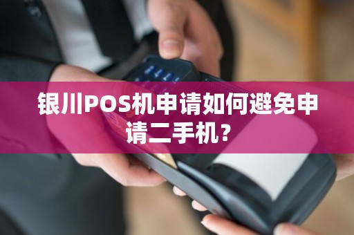 银川POS机申请如何避免申请二手机？