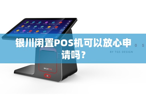 银川闲置POS机可以放心申请吗？
