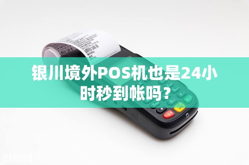 银川境外POS机也是24小时秒到帐吗？