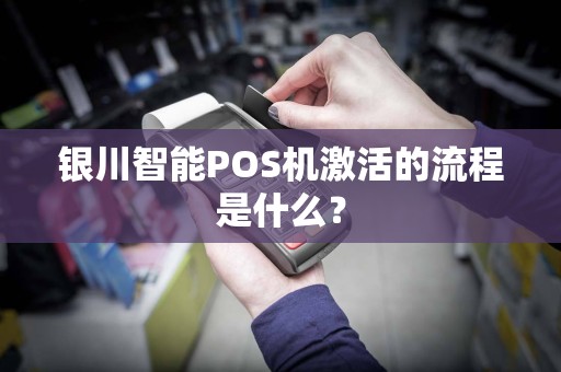 银川智能POS机激活的流程是什么？