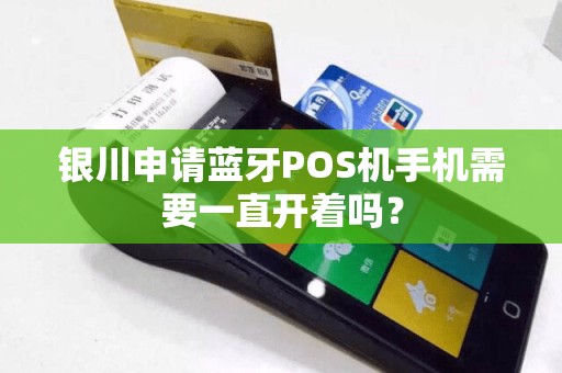 银川申请蓝牙POS机手机需要一直开着吗？